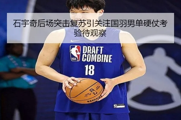 石宇奇后场突击复苏引关注国羽男单硬仗考验待观察